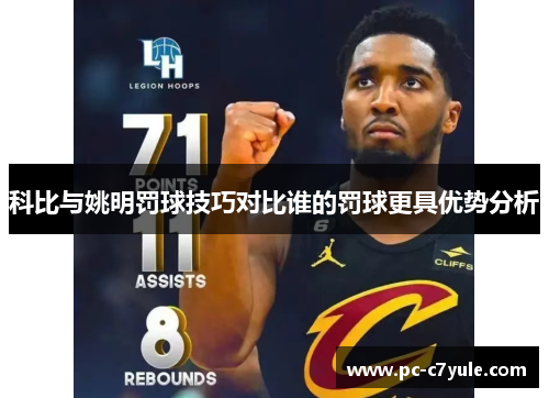科比与姚明罚球技巧对比谁的罚球更具优势分析
