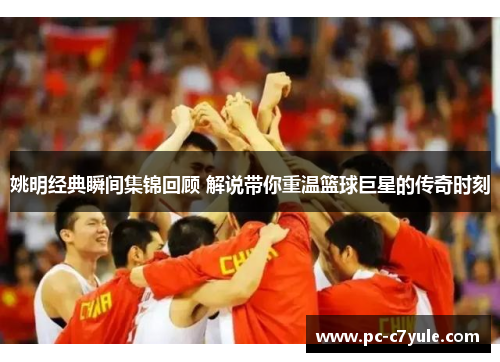 姚明经典瞬间集锦回顾 解说带你重温篮球巨星的传奇时刻