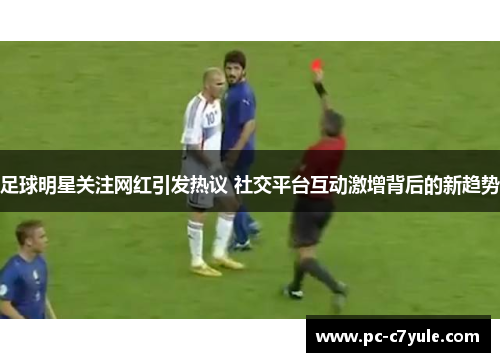 足球明星关注网红引发热议 社交平台互动激增背后的新趋势