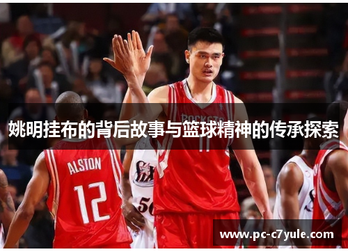 姚明挂布的背后故事与篮球精神的传承探索