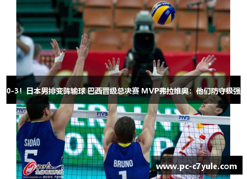 0-3！日本男排变阵输球 巴西晋级总决赛 MVP弗拉维奥：他们防守极强