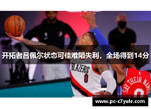 开拓者吕佩尔状态可佳难阻失利，全场得到14分