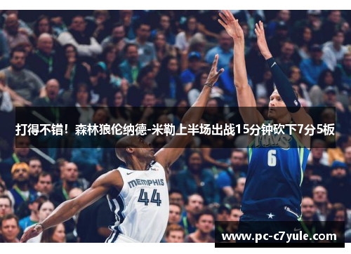 打得不错！森林狼伦纳德-米勒上半场出战15分钟砍下7分5板
