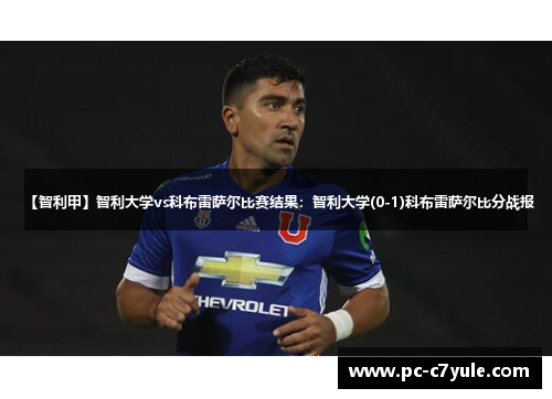 【智利甲】智利大学vs科布雷萨尔比赛结果：智利大学(0-1)科布雷萨尔比分战报
