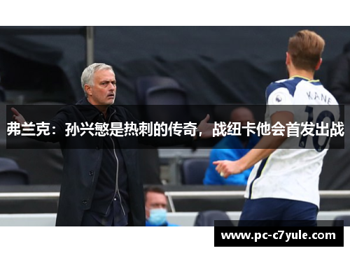 弗兰克：孙兴慜是热刺的传奇，战纽卡他会首发出战