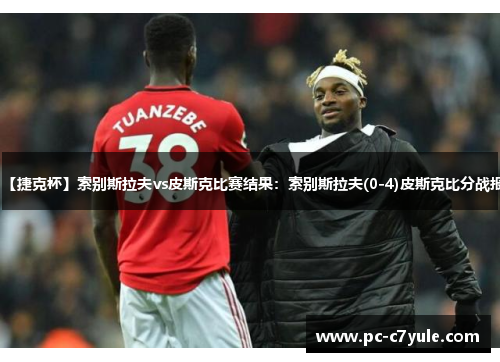 【捷克杯】索别斯拉夫vs皮斯克比赛结果：索别斯拉夫(0-4)皮斯克比分战报