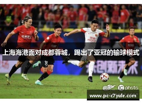 上海海港面对成都蓉城，踢出了亚冠的输球模式